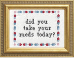 DID YOU TAKE YOUR MEDS TODAY? CROSS STITCH